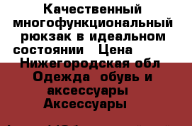 Качественный многофункциональный рюкзак в идеальном состоянии › Цена ­ 900 - Нижегородская обл. Одежда, обувь и аксессуары » Аксессуары   